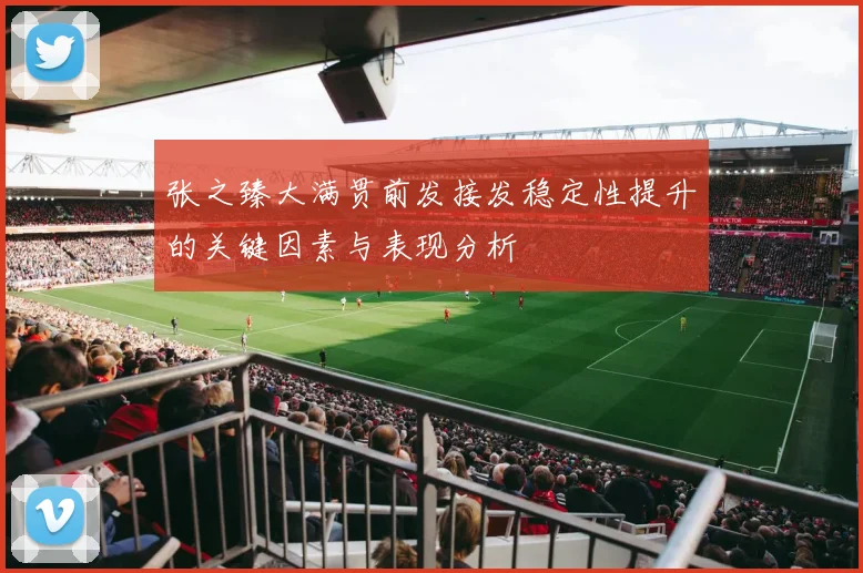 张之臻大满贯前发接发稳定性提升的关键因素与表现分析
