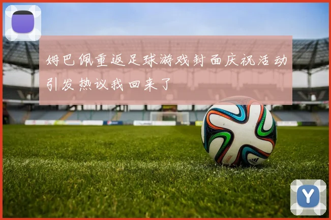 姆巴佩重返足球游戏封面庆祝活动引发热议我回来了