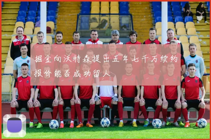 掘金向沃特森提出五年七千万续约报价能否成功留人