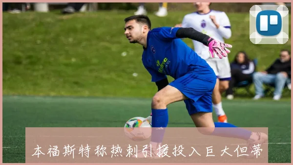 本福斯特称热刺引援投入巨大但蒂莱曼斯才是真正的最佳选择