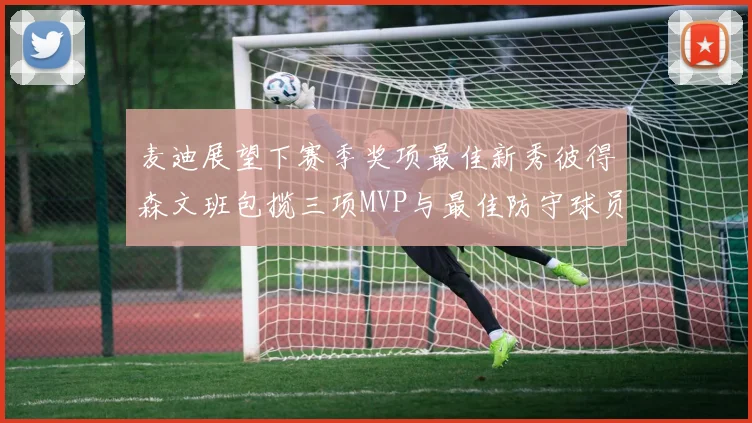 麦迪展望下赛季奖项最佳新秀彼得森文班包揽三项MVP与最佳防守球员