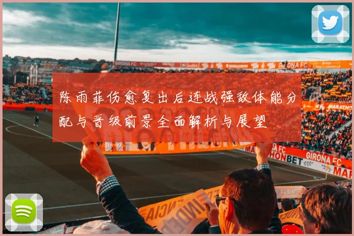 陈雨菲伤愈复出后连战强敌体能分配与晋级前景全面解析与展望